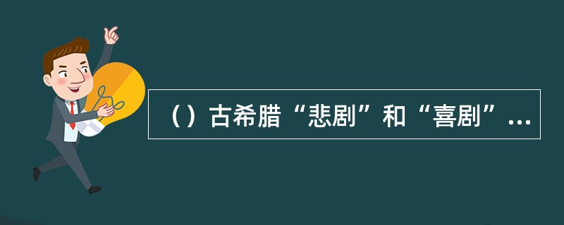 （）古希腊“悲剧”和“喜剧”诞生在古希腊文化的哪个时期？