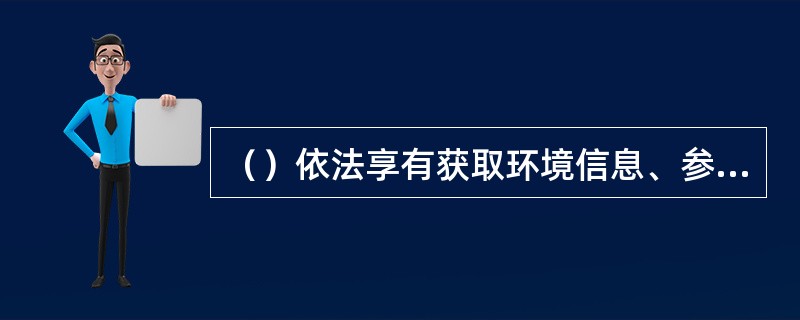 （）依法享有获取环境信息、参与和监督环境保护的权利。