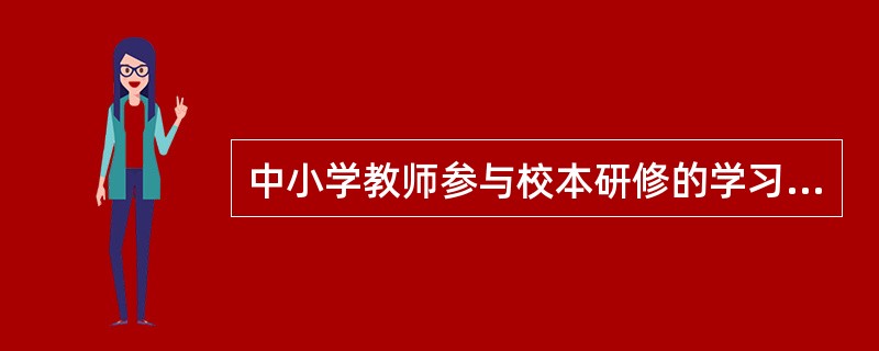 中小学教师参与校本研修的学习方式有很多，其中，教师参与学校的案例教学活动属于：（