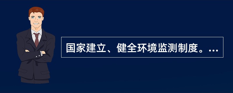 国家建立、健全环境监测制度。国务院环境保护主管部门制定监测规范，会同有关部门（）