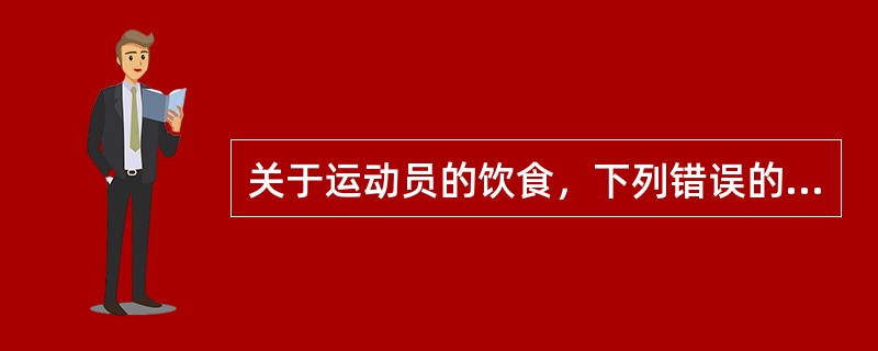 关于运动员的饮食，下列错误的是（）