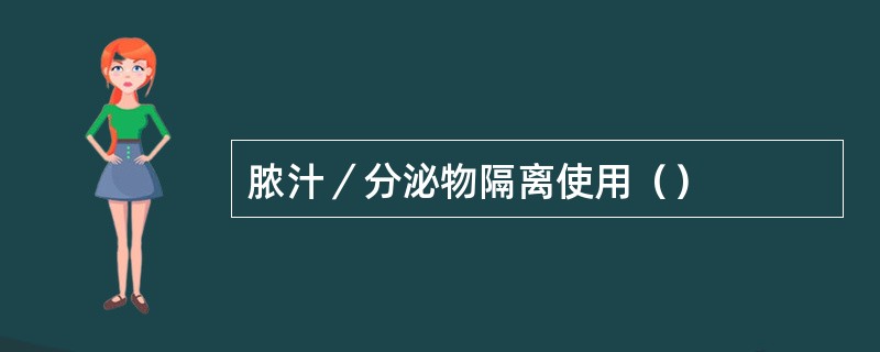 脓汁／分泌物隔离使用（）