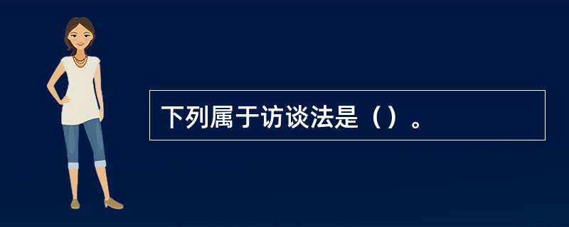 下列属于访谈法是（）。