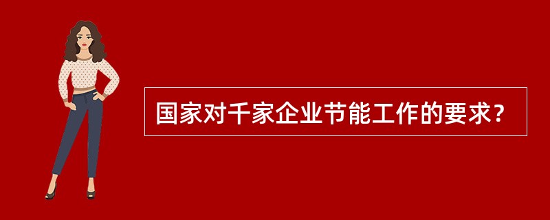 国家对千家企业节能工作的要求？