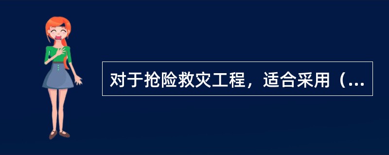 对于抢险救灾工程，适合采用（）。