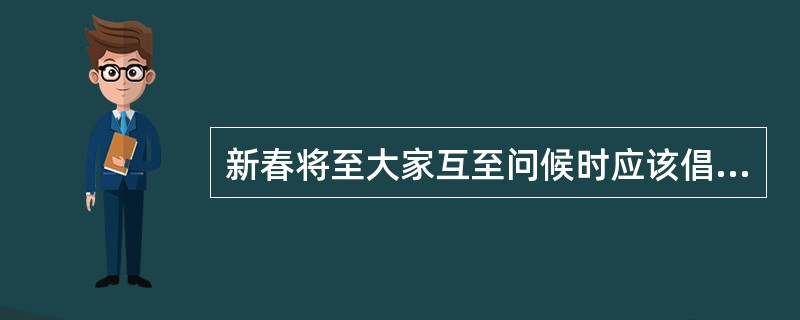 新春将至大家互至问候时应该倡导（），以节约木材，保护生态环境。