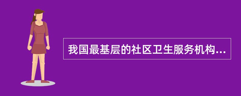 我国最基层的社区卫生服务机构是（）。