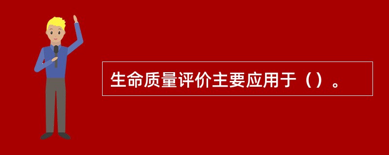 生命质量评价主要应用于（）。