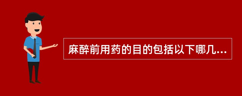 麻醉前用药的目的包括以下哪几项？（）