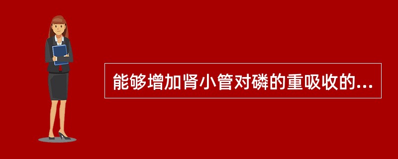 能够增加肾小管对磷的重吸收的是（）