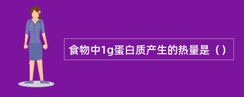 食物中1g蛋白质产生的热量是（）