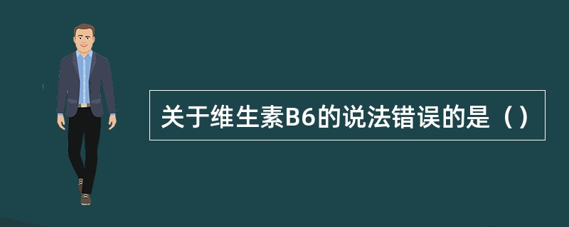 关于维生素B6的说法错误的是（）