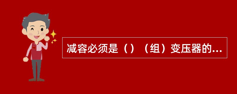 减容必须是（）（组）变压器的停止用电或更换为（）变压器用电。