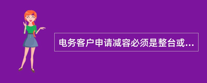 电务客户申请减容必须是整台或（）的停止或更换为（）变压器用电。