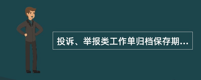 投诉、举报类工作单归档保存期为不少于（）年。