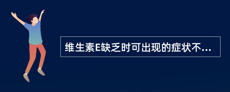 维生素E缺乏时可出现的症状不包括（）