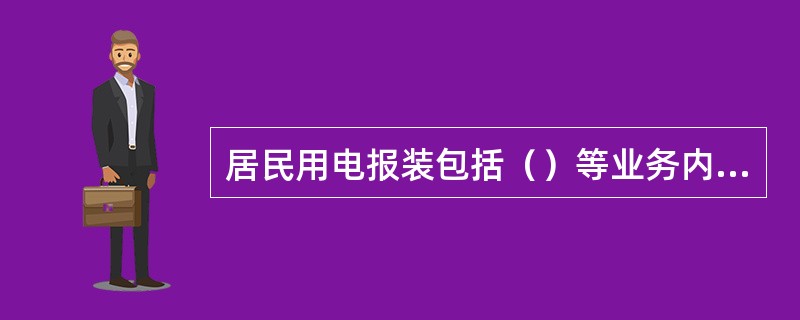 居民用电报装包括（）等业务内容。