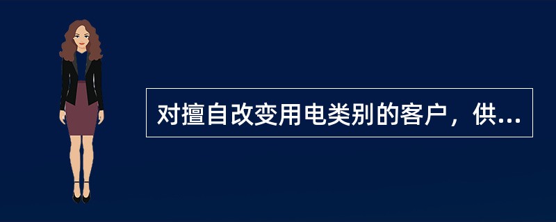 对擅自改变用电类别的客户，供电企业应如何处理？