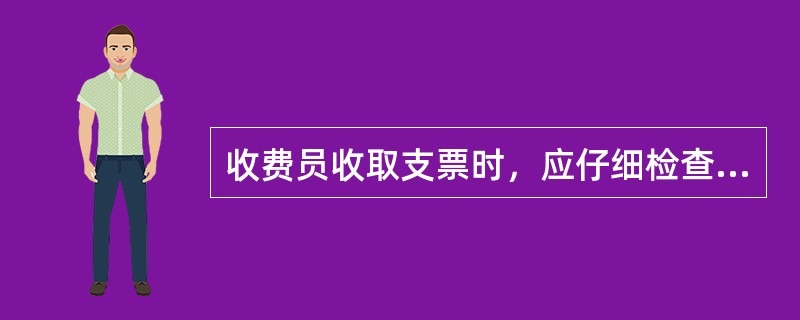 收费员收取支票时，应仔细检查（）、（）、（）等是否清晰正确。