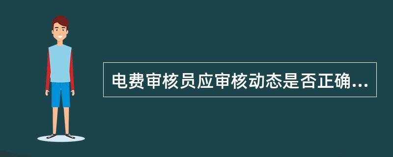 电费审核员应审核动态是否正确，动态涉及到的（）和（）是否正确。