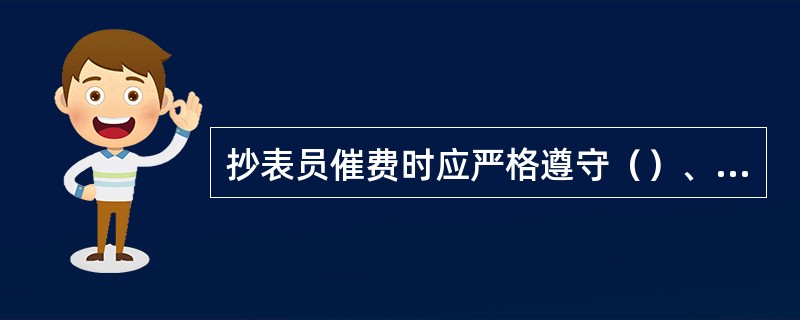 抄表员催费时应严格遵守（）、（）、（）的程序。