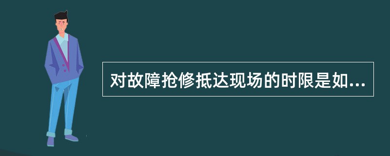 对故障抢修抵达现场的时限是如何承诺的？