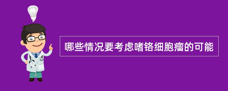 哪些情况要考虑嗜铬细胞瘤的可能