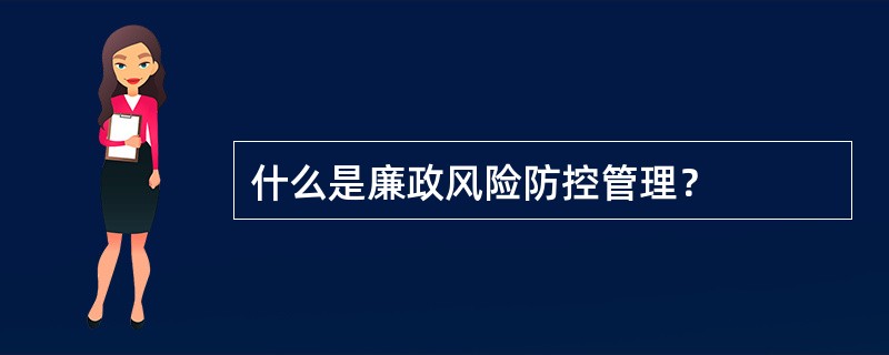 什么是廉政风险防控管理？