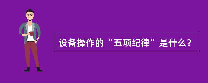 设备操作的“五项纪律”是什么？