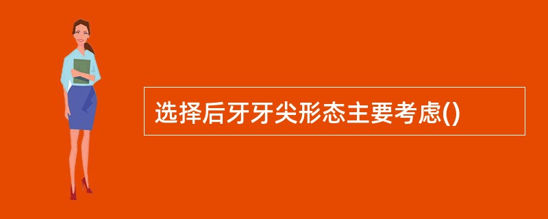 选择后牙牙尖形态主要考虑()