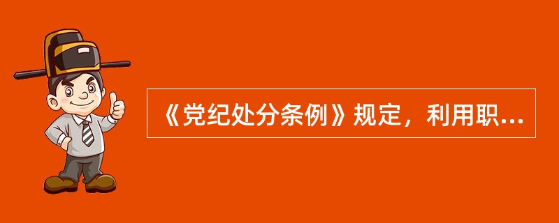 《党纪处分条例》规定，利用职务上的便利操办婚丧喜庆事宜，在社会上造成不良影响的，