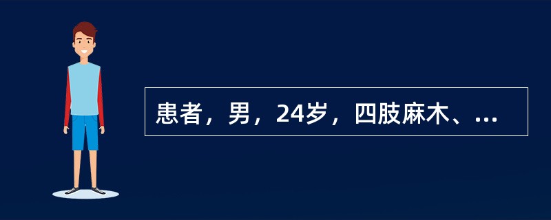 患者，男，24岁，四肢麻木、无力、酸痛，伴吞咽、发音困难15小时。排尿无障碍。检
