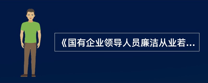 《国有企业领导人员廉洁从业若干规定》中，国有企业领导人员应当切实维护国家和出资人