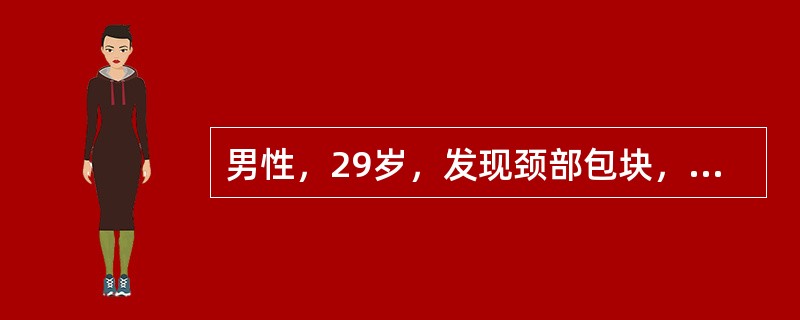 男性，29岁，发现颈部包块，伴发热、消瘦2个月。体检颈两侧触及多个肿大淋巴结，为