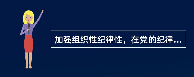 加强组织性纪律性，在党的纪律面前人人平等。加强对党的领导机关和党员领导干部特别是