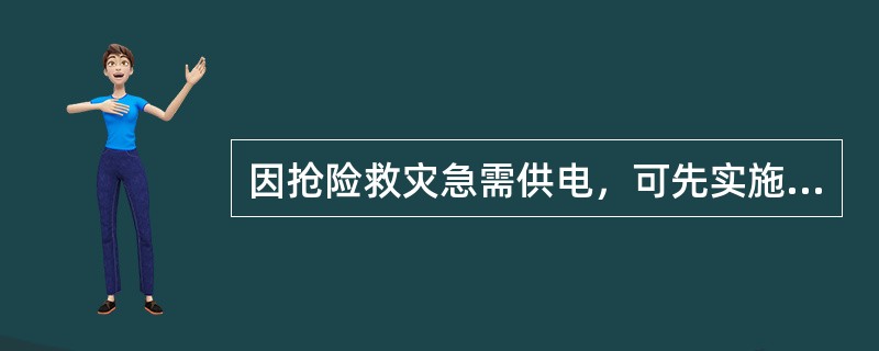 因抢险救灾急需供电，可先实施工程，再补办手续。