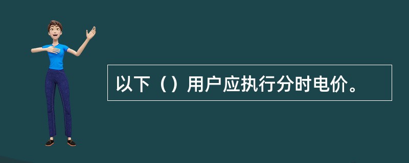 以下（）用户应执行分时电价。