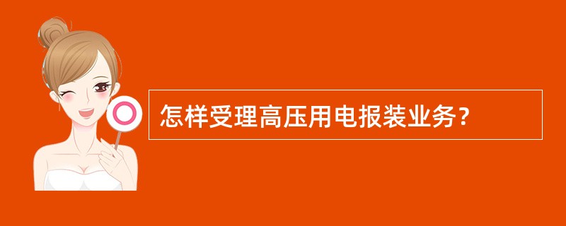 怎样受理高压用电报装业务？