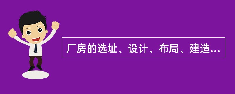 厂房的选址、设计、布局、建造、改造和维护必须符合药品生产要求，应当能够最大限度地