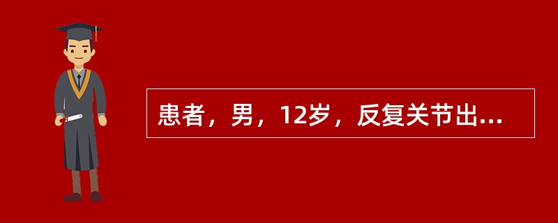 患者，男，12岁，反复关节出血6年，因踝关节外伤后，关节肿大4小时入院。实验室检