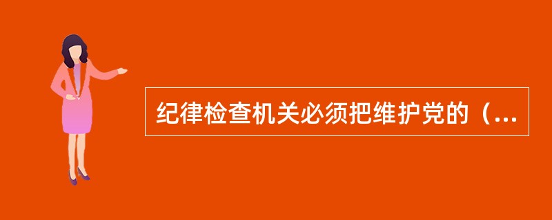 纪律检查机关必须把维护党的（）放在首位。