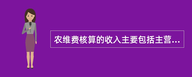 农维费核算的收入主要包括主营业务收入、其他业务收入和（）。