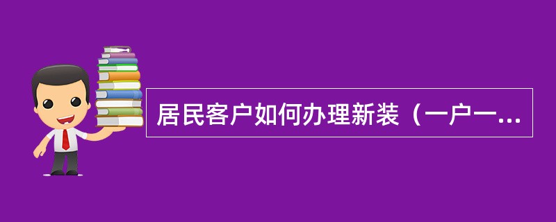 居民客户如何办理新装（一户一表）用电申请？