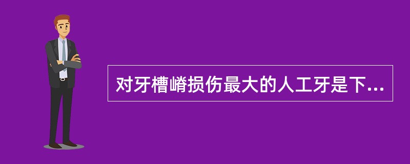 对牙槽嵴损伤最大的人工牙是下列那种（）。