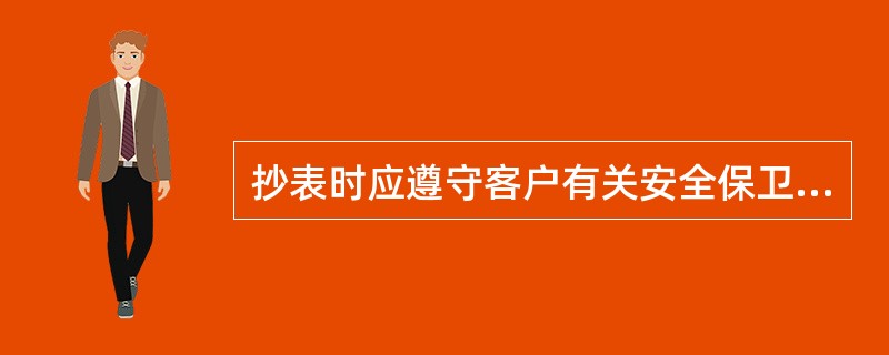 抄表时应遵守客户有关安全保卫制度。