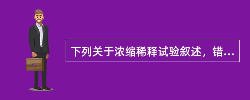 下列关于浓缩稀释试验叙述，错误的是（）。