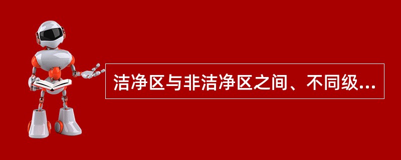 洁净区与非洁净区之间、不同级别洁净区之间的压差应当（）。相同洁净度级别的不同功能