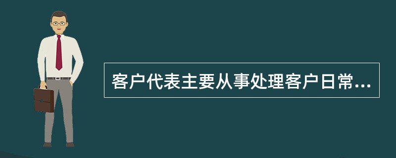 客户代表主要从事处理客户日常电话呼入，答复、处理客户服务要求，完成当班正常工作。