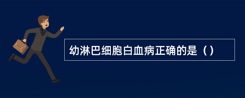 幼淋巴细胞白血病正确的是（）