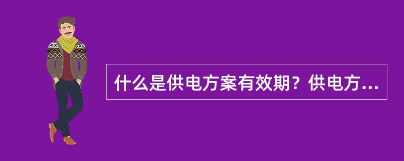 什么是供电方案有效期？供电方案的有效期为多少？